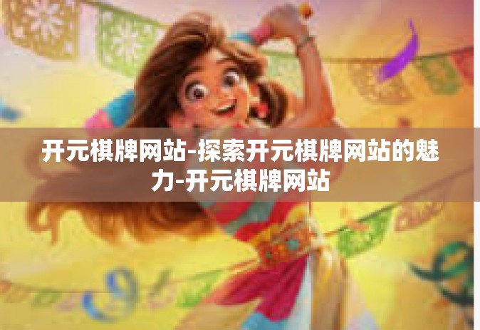 开元棋牌网站-探索开元棋牌网站的魅力-开元棋牌网站