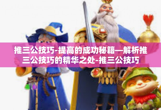推三公技巧-提高的成功秘籍—解析推三公技巧的精华之处-推三公技巧