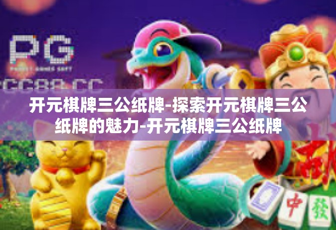 开元棋牌三公纸牌-探索开元棋牌三公纸牌的魅力-开元棋牌三公纸牌