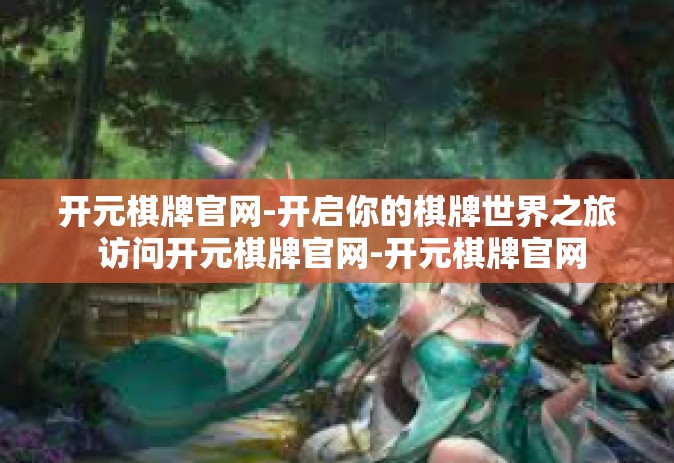 开元棋牌官网-开启你的棋牌世界之旅 访问开元棋牌官网-开元棋牌官网