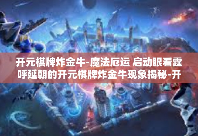 开元棋牌炸金牛-魔法厄运 启动眼看霆呼延朝的开元棋牌炸金牛现象揭秘-开元棋牌炸金牛
