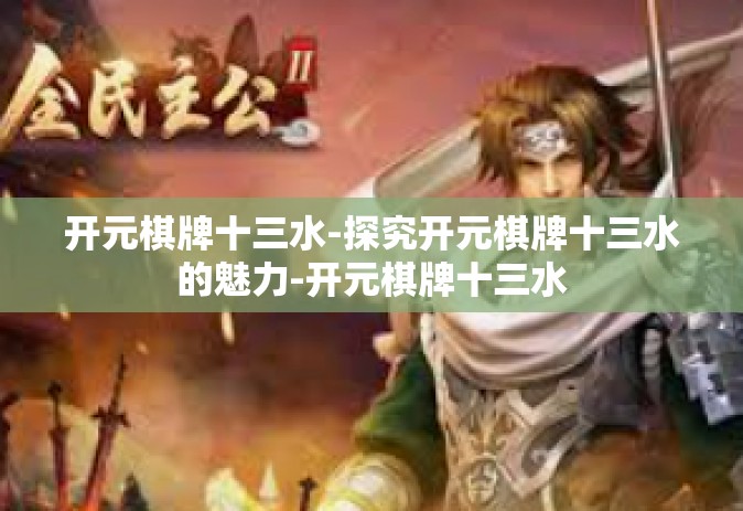 开元棋牌十三水-探究开元棋牌十三水的魅力-开元棋牌十三水