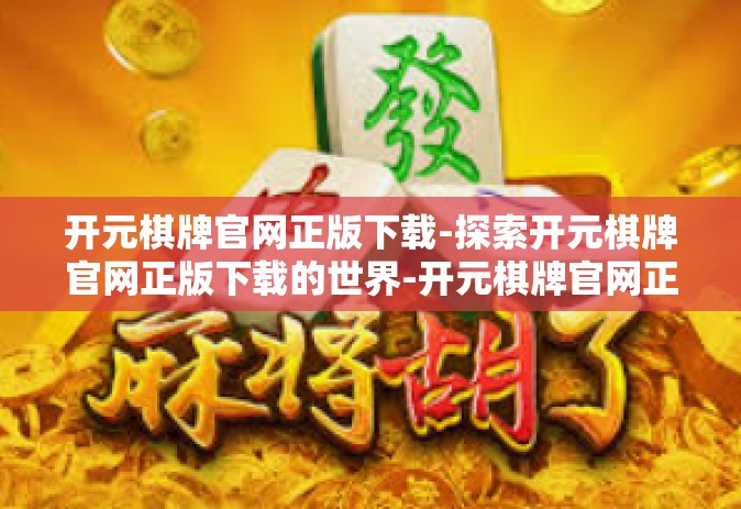 开元棋牌官网正版下载-探索开元棋牌官网正版下载的世界-开元棋牌官网正版下载