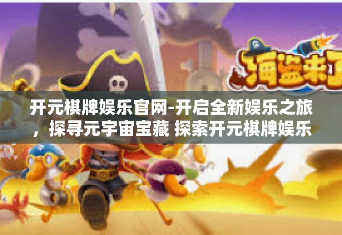 开元棋牌娱乐官网-开启全新娱乐之旅，探寻元宇宙宝藏 探索开元棋牌娱乐官网的奥秘与乐趣-开元棋牌娱乐官网