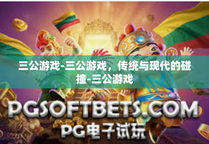 三公游戏-三公游戏，传统与现代的碰撞-三公游戏