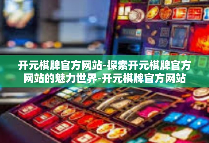开元棋牌官方网站-探索开元棋牌官方网站的魅力世界-开元棋牌官方网站