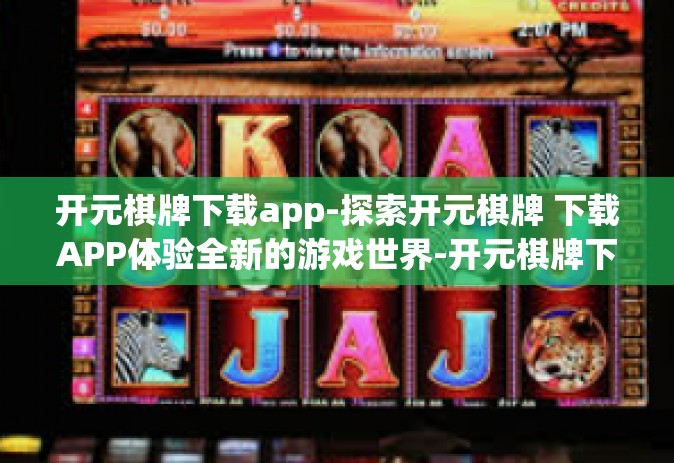 开元棋牌下载app-探索开元棋牌 下载APP体验全新的游戏世界-开元棋牌下载app