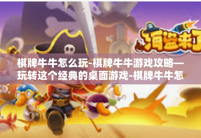 棋牌牛牛怎么玩-棋牌牛牛游戏攻略—玩转这个经典的桌面游戏-棋牌牛牛怎么玩