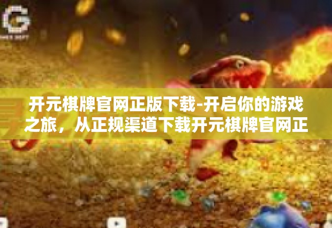开元棋牌官网正版下载-开启你的游戏之旅，从正规渠道下载开元棋牌官网正版应用-开元棋牌官网正版下载