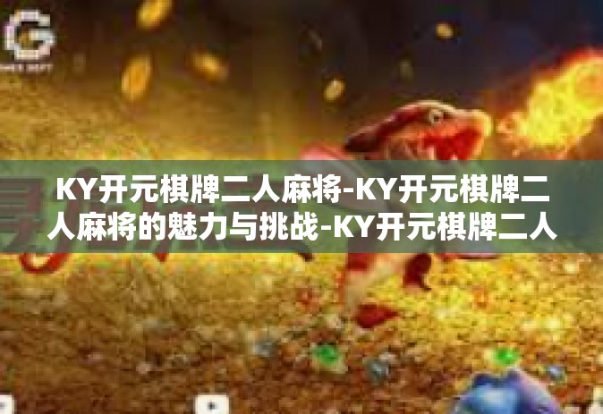 KY开元棋牌二人麻将-KY开元棋牌二人麻将的魅力与挑战-KY开元棋牌二人麻将