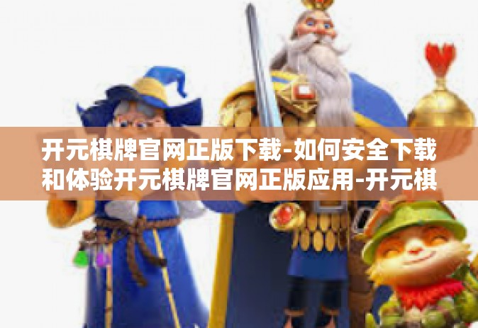 开元棋牌官网正版下载-如何安全下载和体验开元棋牌官网正版应用-开元棋牌官网正版下载