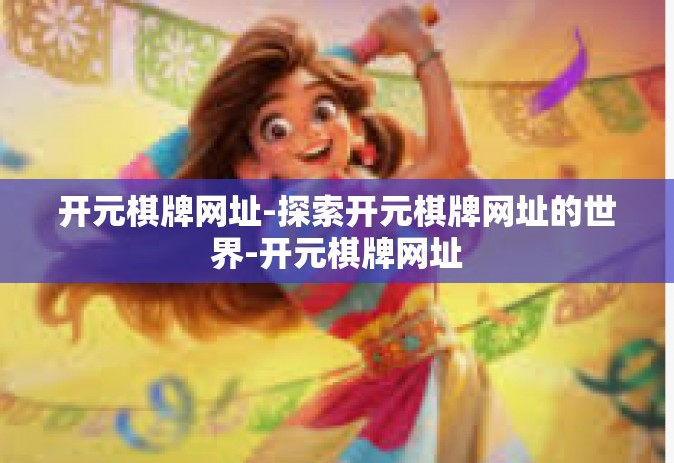 开元棋牌网址-探索开元棋牌网址的世界-开元棋牌网址
