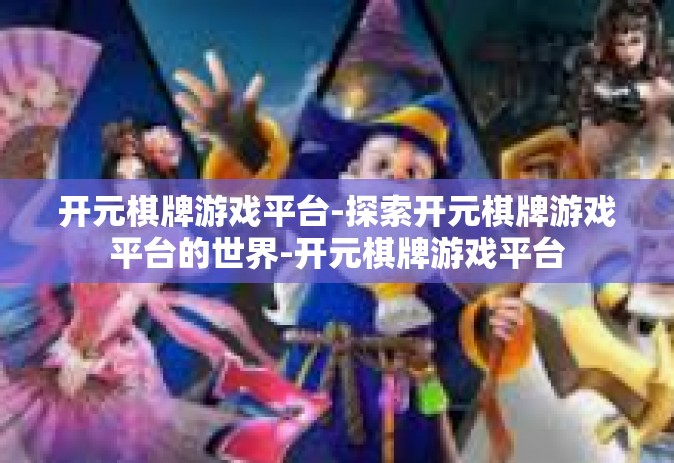 开元棋牌游戏平台-探索开元棋牌游戏平台的世界-开元棋牌游戏平台