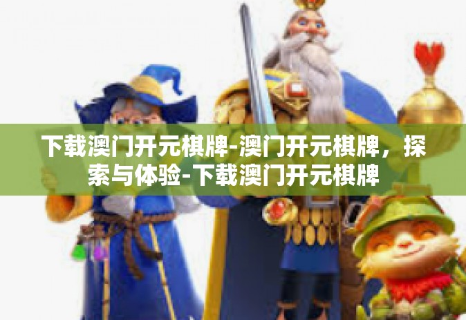 下载澳门开元棋牌-澳门开元棋牌，探索与体验-下载澳门开元棋牌