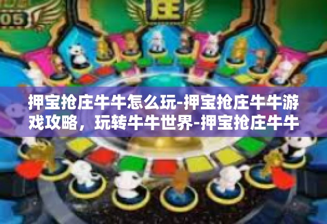 押宝抢庄牛牛怎么玩-押宝抢庄牛牛游戏攻略，玩转牛牛世界-押宝抢庄牛牛怎么玩