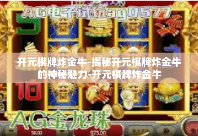 开元棋牌炸金牛-揭秘开元棋牌炸金牛的神秘魅力-开元棋牌炸金牛