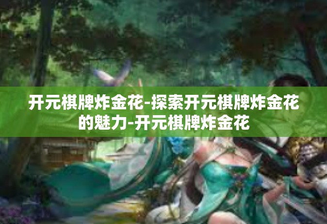 开元棋牌炸金花-探索开元棋牌炸金花的魅力-开元棋牌炸金花