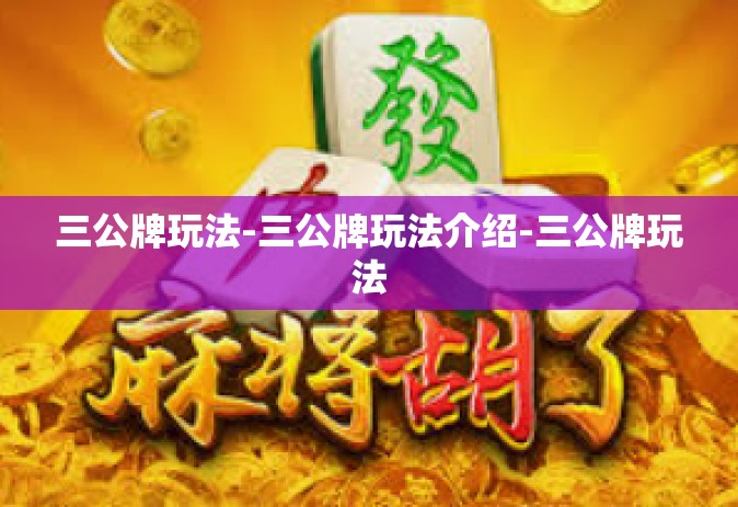 三公牌玩法-三公牌玩法介绍-三公牌玩法