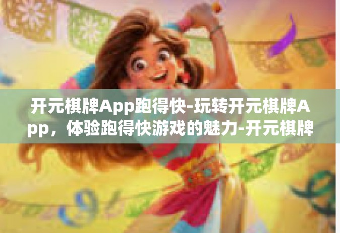 开元棋牌App跑得快-玩转开元棋牌App，体验跑得快游戏的魅力-开元棋牌App跑得快