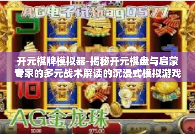 开元棋牌模拟器-揭秘开元棋盘与启蒙专家的多元战术解读的沉浸式模拟游戏—开元棋牌模拟器！开元棋牌模拟器