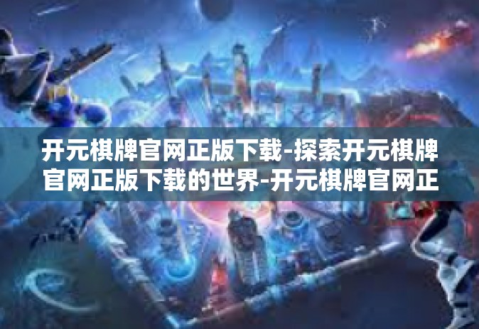 开元棋牌官网正版下载-探索开元棋牌官网正版下载的世界-开元棋牌官网正版下载