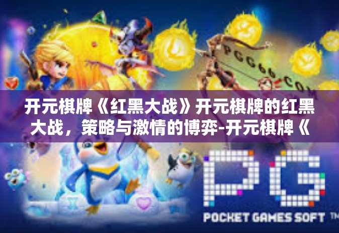 开元棋牌《红黑大战》开元棋牌的红黑大战，策略与激情的博弈-开元棋牌《红黑大战》