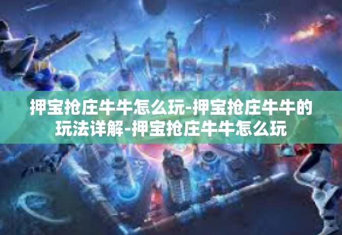 押宝抢庄牛牛怎么玩-押宝抢庄牛牛的玩法详解-押宝抢庄牛牛怎么玩