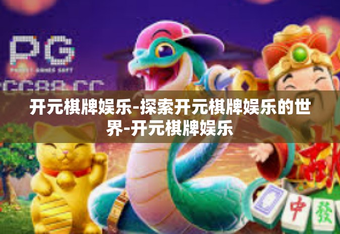 开元棋牌娱乐-探索开元棋牌娱乐的世界-开元棋牌娱乐