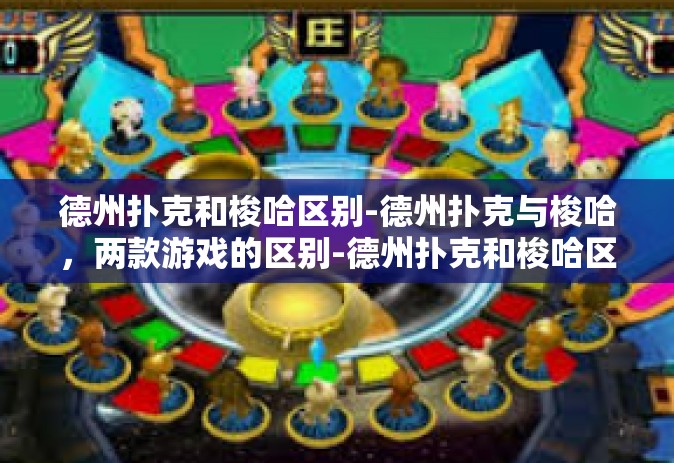 德州扑克和梭哈区别-德州扑克与梭哈，两款游戏的区别-德州扑克和梭哈区别
