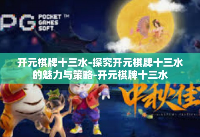 开元棋牌十三水-探究开元棋牌十三水的魅力与策略-开元棋牌十三水