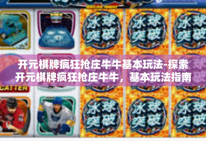 开元棋牌疯狂抢庄牛牛基本玩法-探索开元棋牌疯狂抢庄牛牛，基本玩法指南-开元棋牌疯狂抢庄牛牛基本玩法