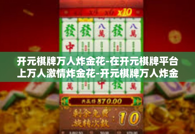开元棋牌万人炸金花-在开元棋牌平台上万人激情炸金花-开元棋牌万人炸金花