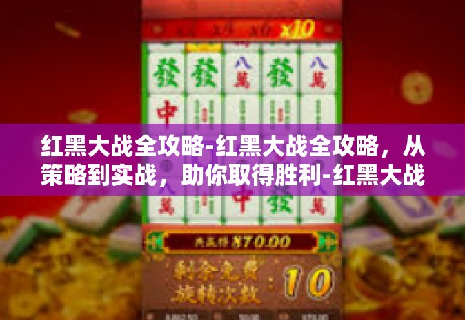 红黑大战全攻略-红黑大战全攻略，从策略到实战，助你取得胜利-红黑大战全攻略