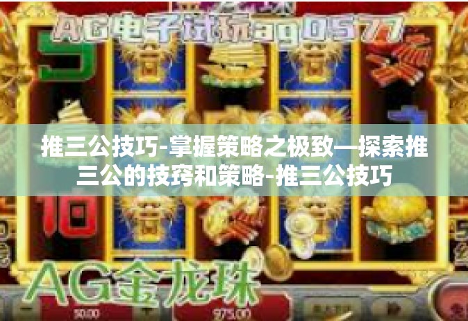 推三公技巧-掌握策略之极致—探索推三公的技窍和策略-推三公技巧