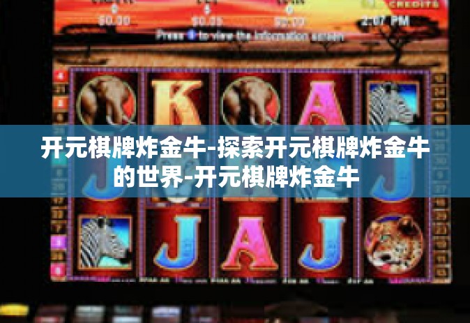 开元棋牌炸金牛-探索开元棋牌炸金牛的世界-开元棋牌炸金牛