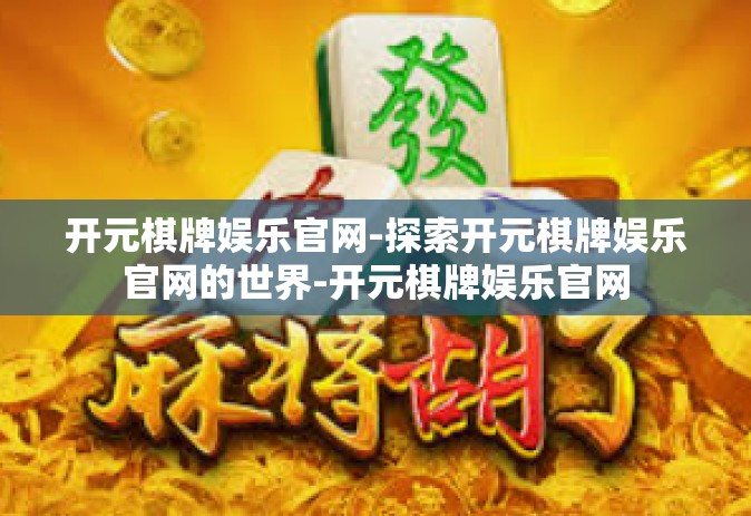 开元棋牌娱乐官网-探索开元棋牌娱乐官网的世界-开元棋牌娱乐官网