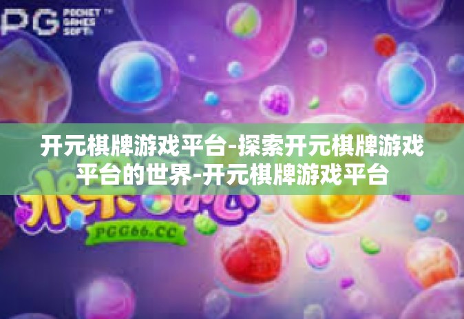 开元棋牌游戏平台-探索开元棋牌游戏平台的世界-开元棋牌游戏平台