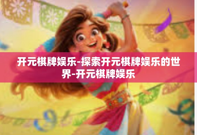 开元棋牌娱乐-探索开元棋牌娱乐的世界-开元棋牌娱乐
