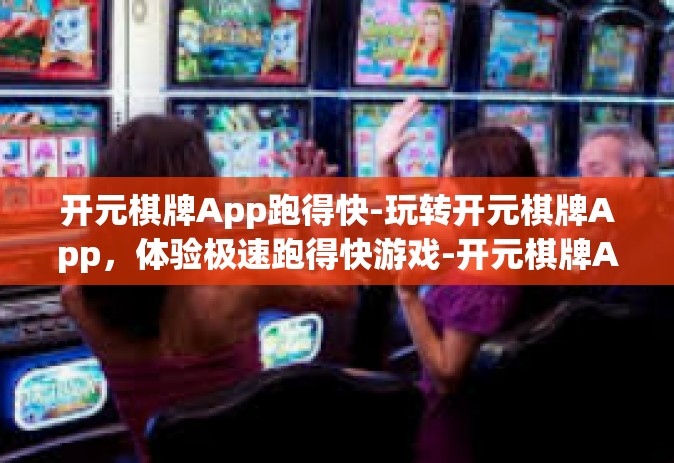开元棋牌App跑得快-玩转开元棋牌App，体验极速跑得快游戏-开元棋牌App跑得快