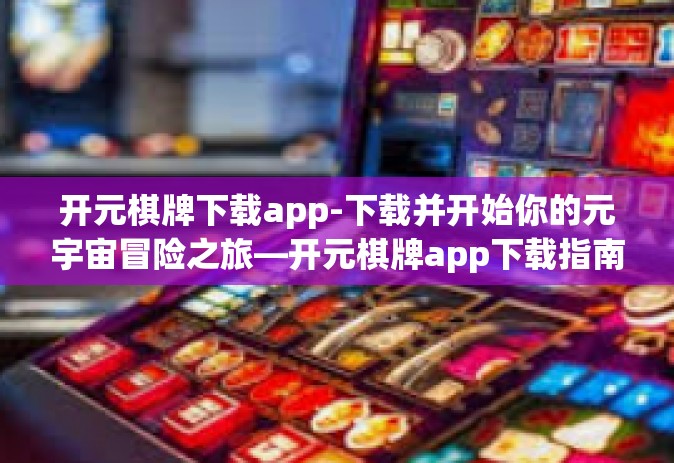 开元棋牌下载app-下载并开始你的元宇宙冒险之旅—开元棋牌app下载指南-开元棋牌下载app
