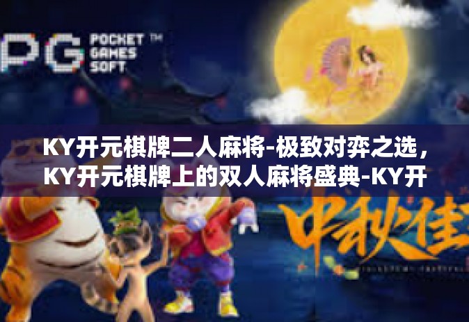 KY开元棋牌二人麻将-极致对弈之选，KY开元棋牌上的双人麻将盛典-KY开元棋牌二人麻将