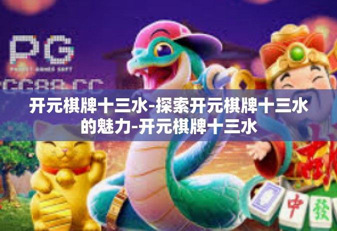 开元棋牌十三水-探索开元棋牌十三水的魅力-开元棋牌十三水
