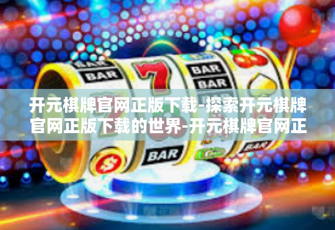 开元棋牌官网正版下载-探索开元棋牌官网正版下载的世界-开元棋牌官网正版下载