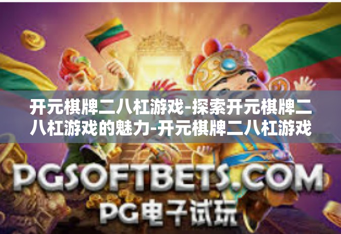 开元棋牌二八杠游戏-探索开元棋牌二八杠游戏的魅力-开元棋牌二八杠游戏