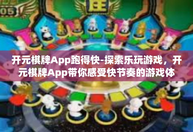 开元棋牌App跑得快-探索乐玩游戏，开元棋牌App带你感受快节奏的游戏体验-开元棋牌App跑得快