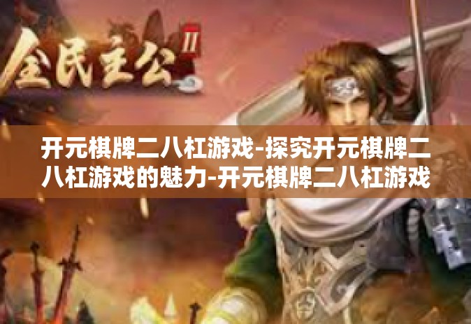 开元棋牌二八杠游戏-探究开元棋牌二八杠游戏的魅力-开元棋牌二八杠游戏