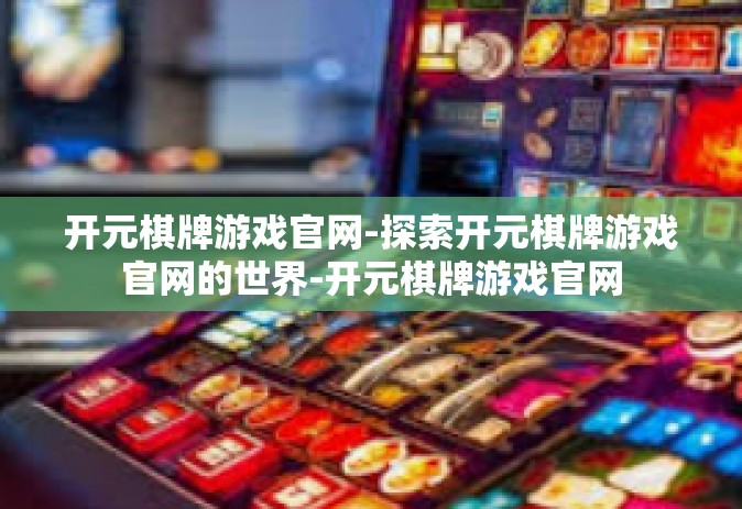 开元棋牌游戏官网-探索开元棋牌游戏官网的世界-开元棋牌游戏官网