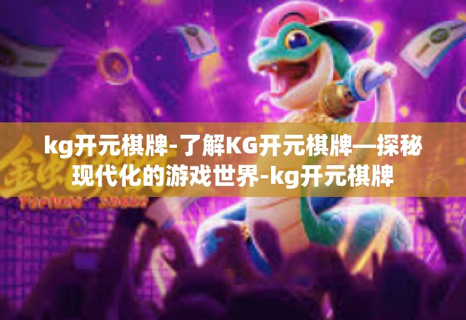 kg开元棋牌-了解KG开元棋牌—探秘现代化的游戏世界-kg开元棋牌