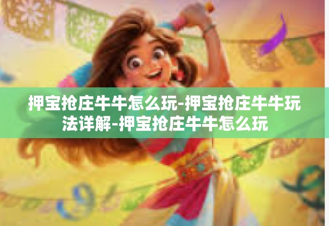 押宝抢庄牛牛怎么玩-押宝抢庄牛牛玩法详解-押宝抢庄牛牛怎么玩