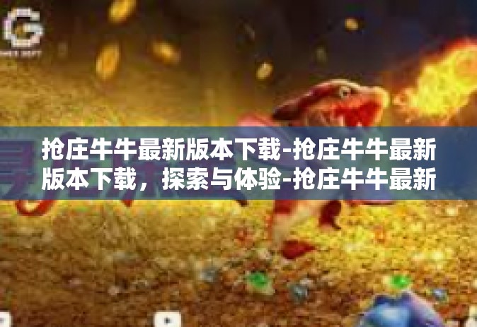 抢庄牛牛最新版本下载-抢庄牛牛最新版本下载，探索与体验-抢庄牛牛最新版本下载